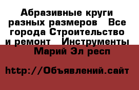 Абразивные круги разных размеров - Все города Строительство и ремонт » Инструменты   . Марий Эл респ.